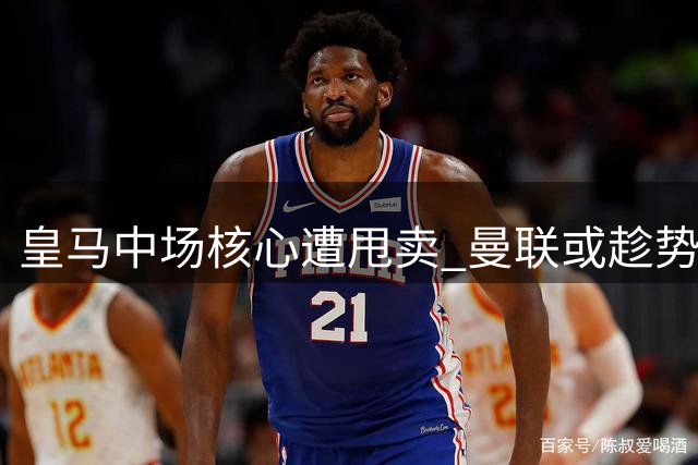 皇马中场核心遭甩卖 曼联或趁势抄底世界杯功勋