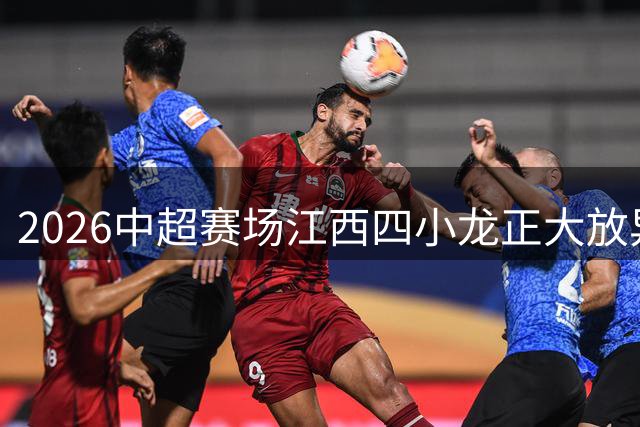 2026中超赛场江西四小龙正大放异彩，你最看好谁？